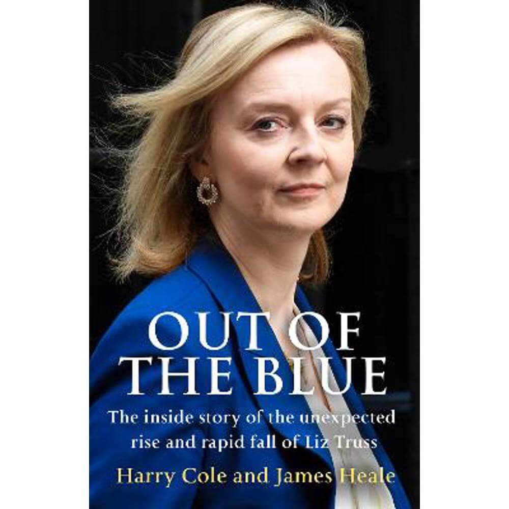 Out of the Blue: The inside story of the unexpected rise and rapid fall of Liz Truss (Hardback) - Harry Cole